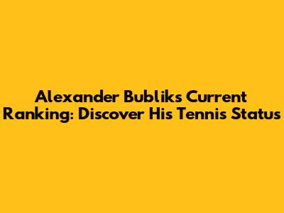 Alexander Bublik's Current Ranking: Discover His Tennis Status