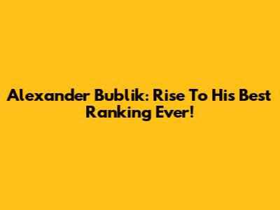 Alexander Bublik: Rise To His Best Ranking Ever!
