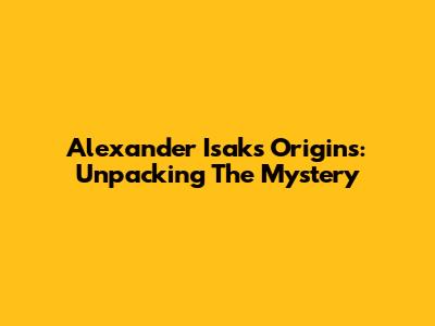 Alexander Isak's Origins: Unpacking The Mystery