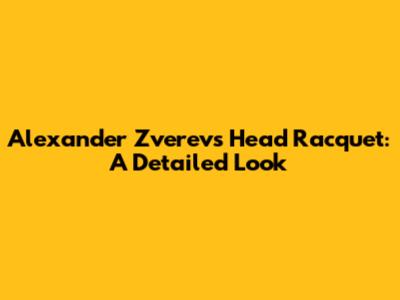 Alexander Zverev's Head Racquet: A Detailed Look