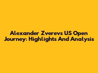 Alexander Zverev's US Open Journey: Highlights And Analysis
