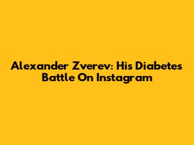Alexander Zverev: His Diabetes Battle On Instagram