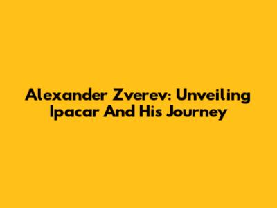 Alexander Zverev: Unveiling Ipacar And His Journey