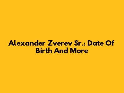 Alexander Zverev Sr.: Date Of Birth And More