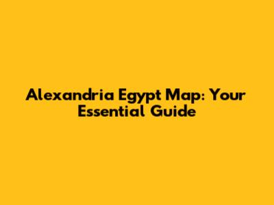 Alexandria Egypt Map: Your Essential Guide