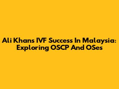 Ali Khan's IVF Success In Malaysia: Exploring OSCP And OSes