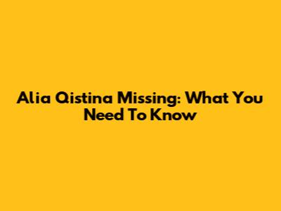 Alia Qistina Missing: What You Need To Know