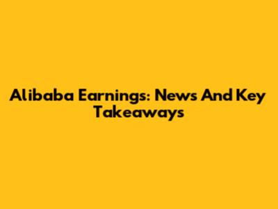 Alibaba Earnings: News And Key Takeaways