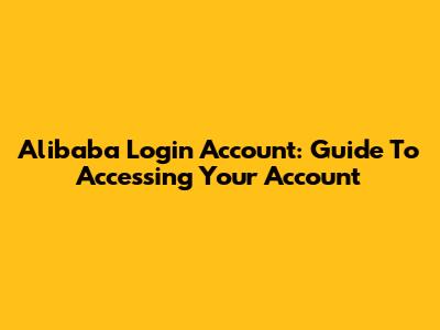 Alibaba Login Account: Guide To Accessing Your Account