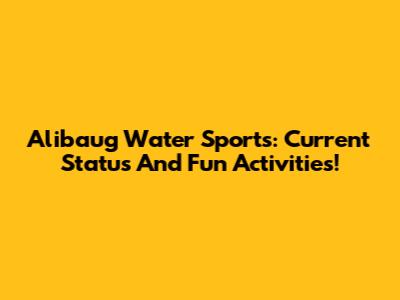 Alibaug Water Sports: Current Status And Fun Activities!