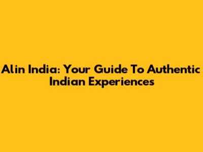 Alin India: Your Guide To Authentic Indian Experiences