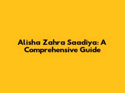 Alisha Zahra Saadiya: A Comprehensive Guide