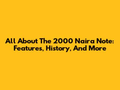 All About The 2000 Naira Note: Features, History, And More