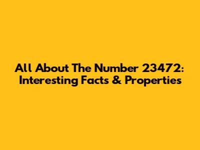 All About The Number 23472: Interesting Facts & Properties