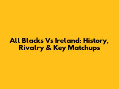 All Blacks Vs Ireland: History, Rivalry & Key Matchups