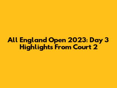 All England Open 2023: Day 3 Highlights From Court 2