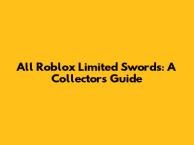 All Roblox Limited Swords: A Collector's Guide