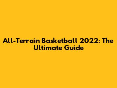 All-Terrain Basketball 2022: The Ultimate Guide