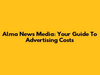 Alma News Media: Your Guide To Advertising Costs
