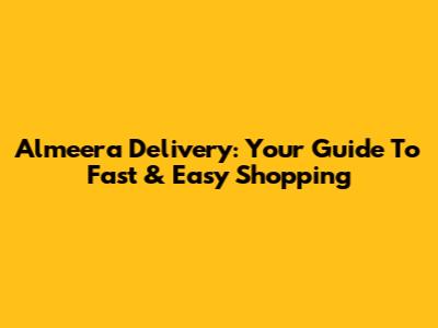 Almeera Delivery: Your Guide To Fast & Easy Shopping