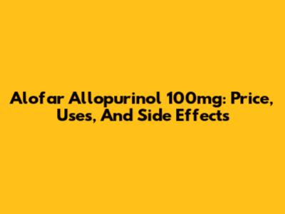 Alofar Allopurinol 100mg: Price, Uses, And Side Effects