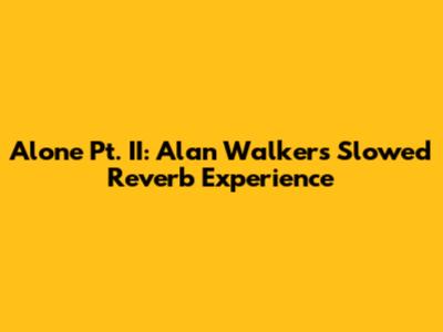 Alone Pt. II: Alan Walker's Slowed Reverb Experience