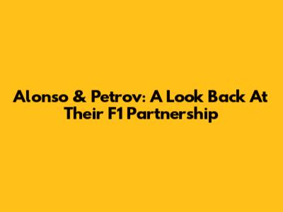 Alonso & Petrov: A Look Back At Their F1 Partnership