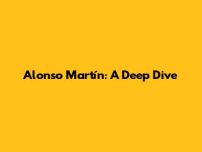 Alonso Martín: A Deep Dive