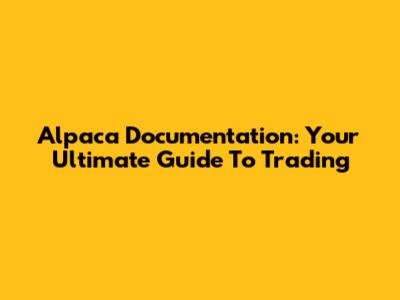 Alpaca Documentation: Your Ultimate Guide To Trading