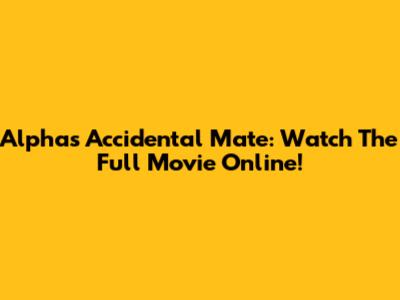 Alpha's Accidental Mate: Watch The Full Movie Online!