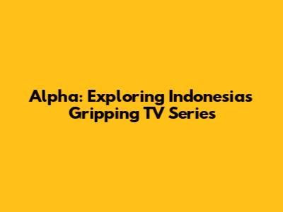 Alpha: Exploring Indonesia's Gripping TV Series