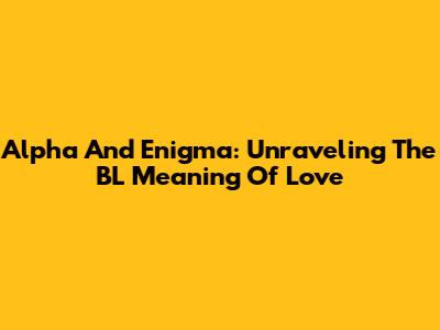 Alpha And Enigma: Unraveling The BL Meaning Of Love