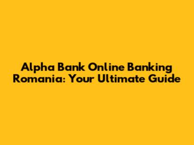 Alpha Bank Online Banking Romania: Your Ultimate Guide