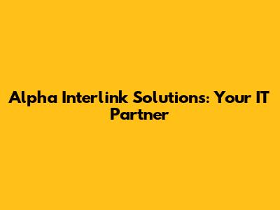 Alpha Interlink Solutions: Your IT Partner