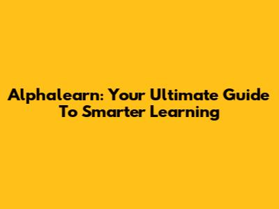 Alphalearn: Your Ultimate Guide To Smarter Learning