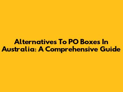Alternatives To PO Boxes In Australia: A Comprehensive Guide