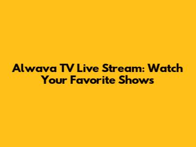 Alwava TV Live Stream: Watch Your Favorite Shows