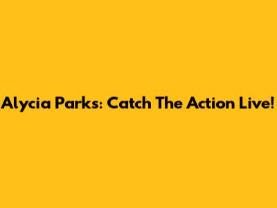 Alycia Parks: Catch The Action Live!
