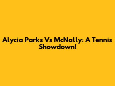 Alycia Parks Vs McNally: A Tennis Showdown!