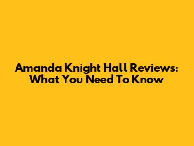 Amanda Knight Hall Reviews: What You Need To Know