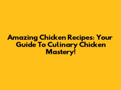 Amazing Chicken Recipes: Your Guide To Culinary Chicken Mastery!