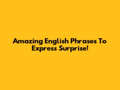 Amazing English Phrases To Express Surprise!