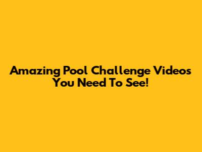 Amazing Pool Challenge Videos You Need To See!