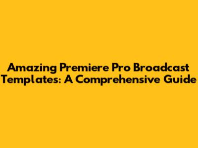 Amazing Premiere Pro Broadcast Templates: A Comprehensive Guide