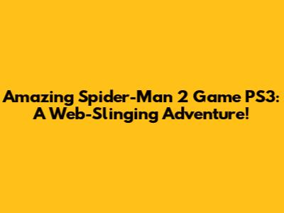 Amazing Spider-Man 2 Game PS3: A Web-Slinging Adventure!
