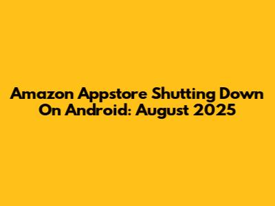 Amazon Appstore Shutting Down On Android: August 2025