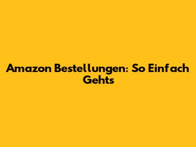 Amazon Bestellungen: So Einfach Geht's