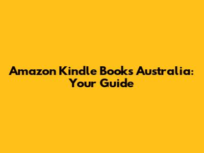 Amazon Kindle Books Australia: Your Guide