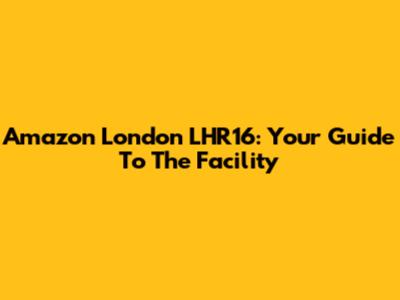 Amazon London LHR16: Your Guide To The Facility