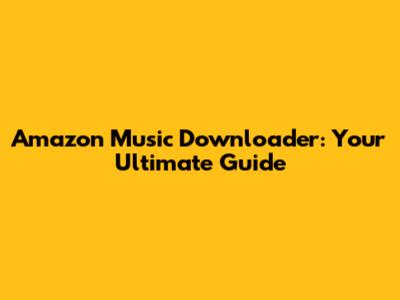 Amazon Music Downloader: Your Ultimate Guide